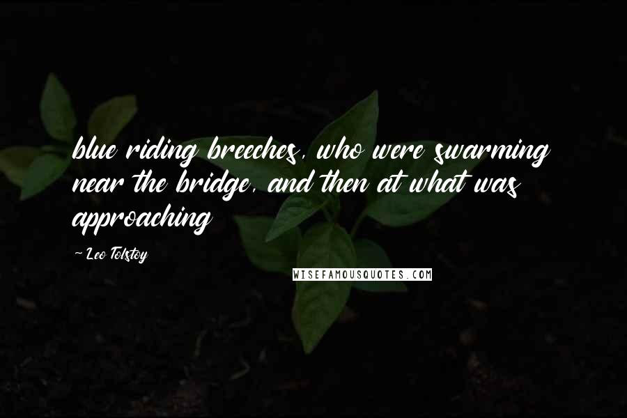 Leo Tolstoy Quotes: blue riding breeches, who were swarming near the bridge, and then at what was approaching