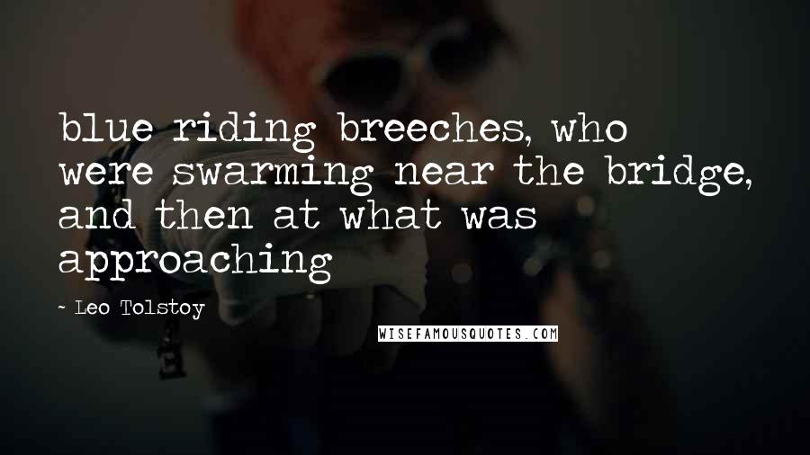 Leo Tolstoy Quotes: blue riding breeches, who were swarming near the bridge, and then at what was approaching