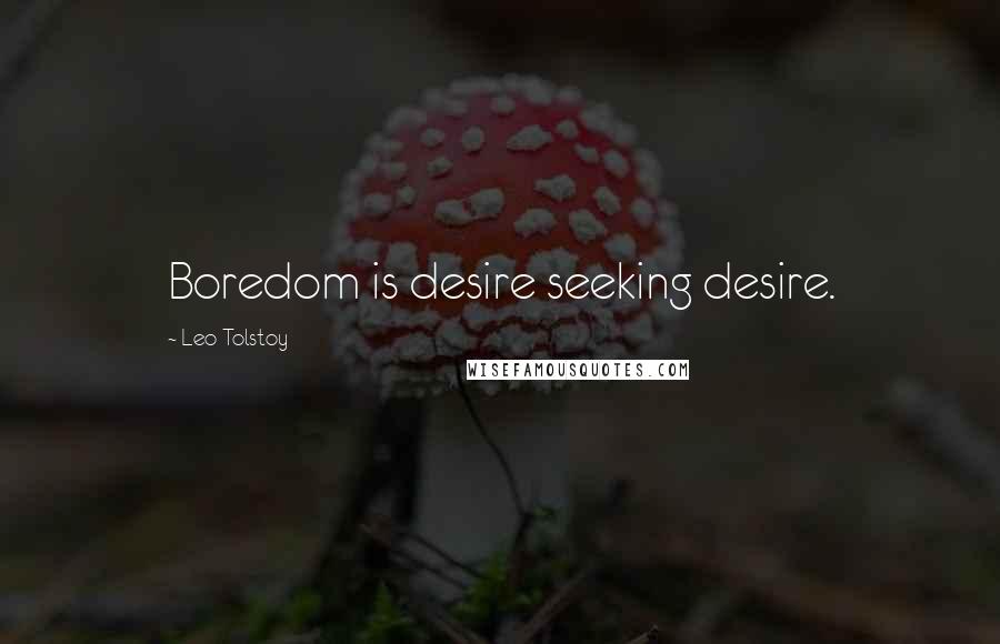 Leo Tolstoy Quotes: Boredom is desire seeking desire.