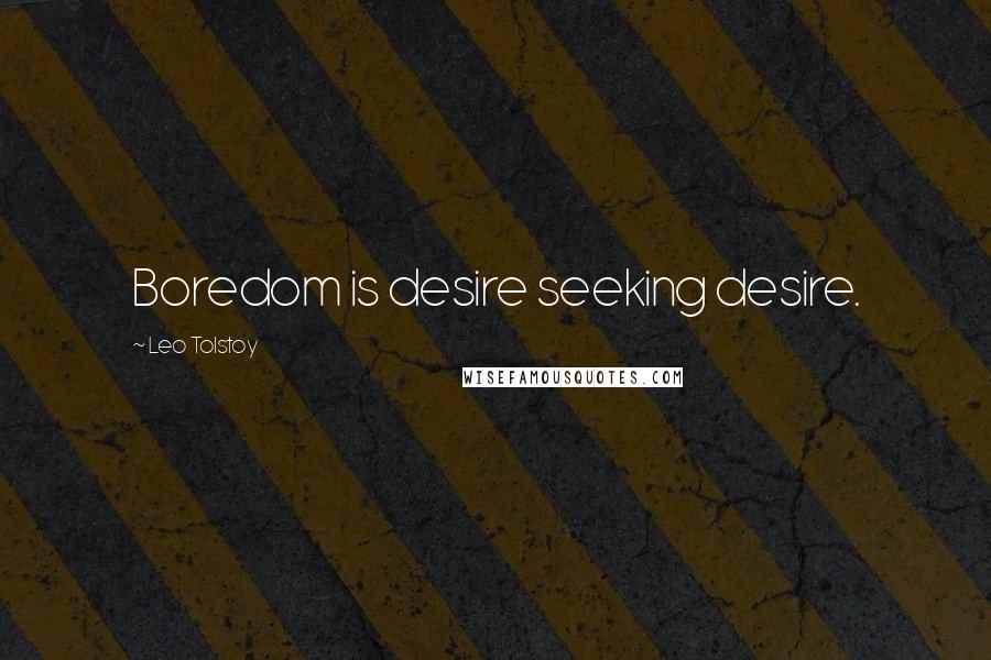Leo Tolstoy Quotes: Boredom is desire seeking desire.