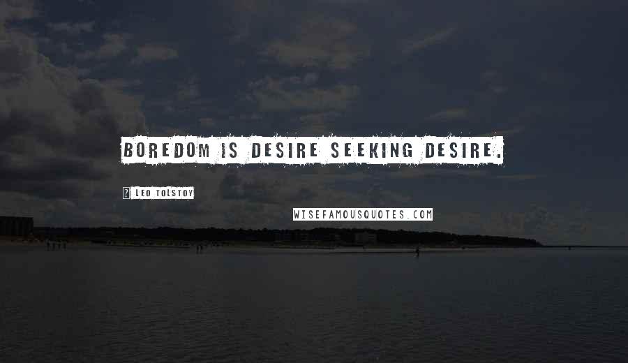 Leo Tolstoy Quotes: Boredom is desire seeking desire.