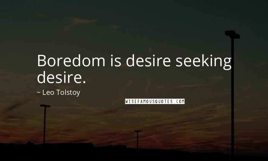 Leo Tolstoy Quotes: Boredom is desire seeking desire.