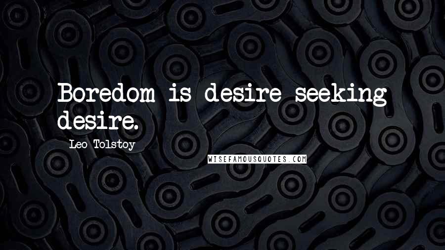 Leo Tolstoy Quotes: Boredom is desire seeking desire.