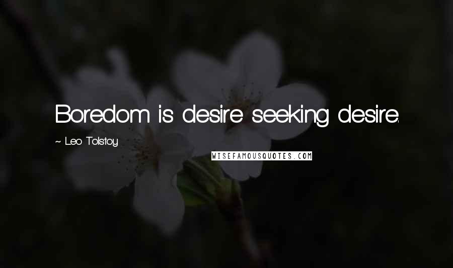 Leo Tolstoy Quotes: Boredom is desire seeking desire.