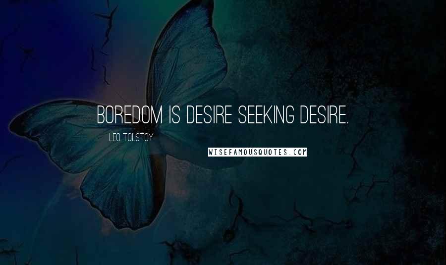 Leo Tolstoy Quotes: Boredom is desire seeking desire.
