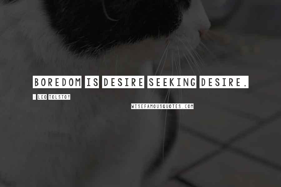 Leo Tolstoy Quotes: Boredom is desire seeking desire.
