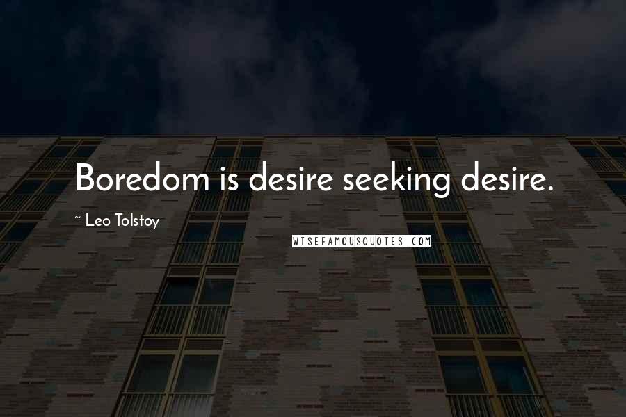 Leo Tolstoy Quotes: Boredom is desire seeking desire.