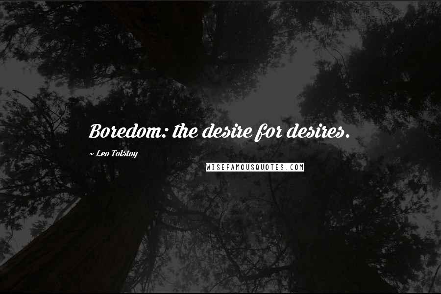 Leo Tolstoy Quotes: Boredom: the desire for desires.