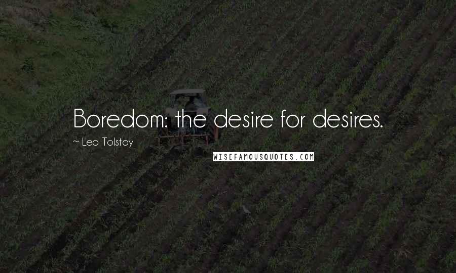 Leo Tolstoy Quotes: Boredom: the desire for desires.