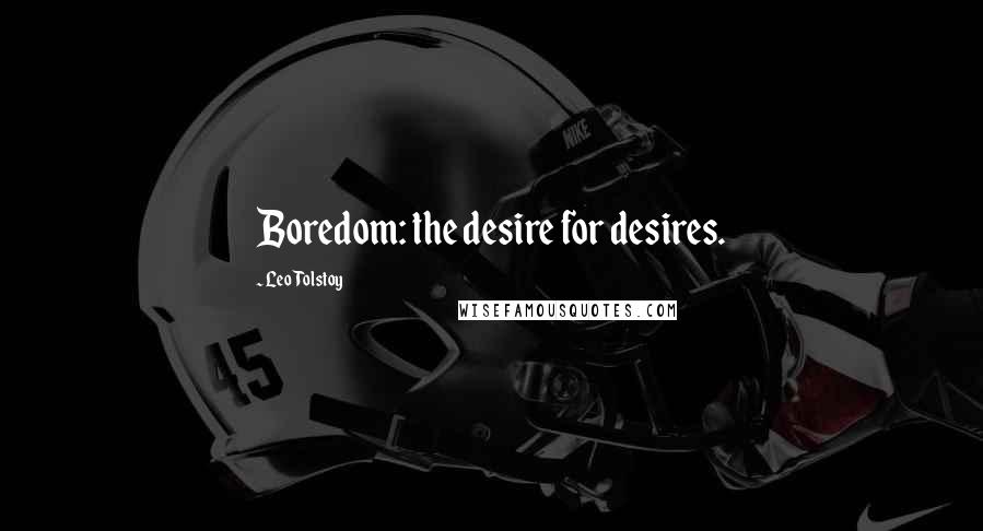 Leo Tolstoy Quotes: Boredom: the desire for desires.