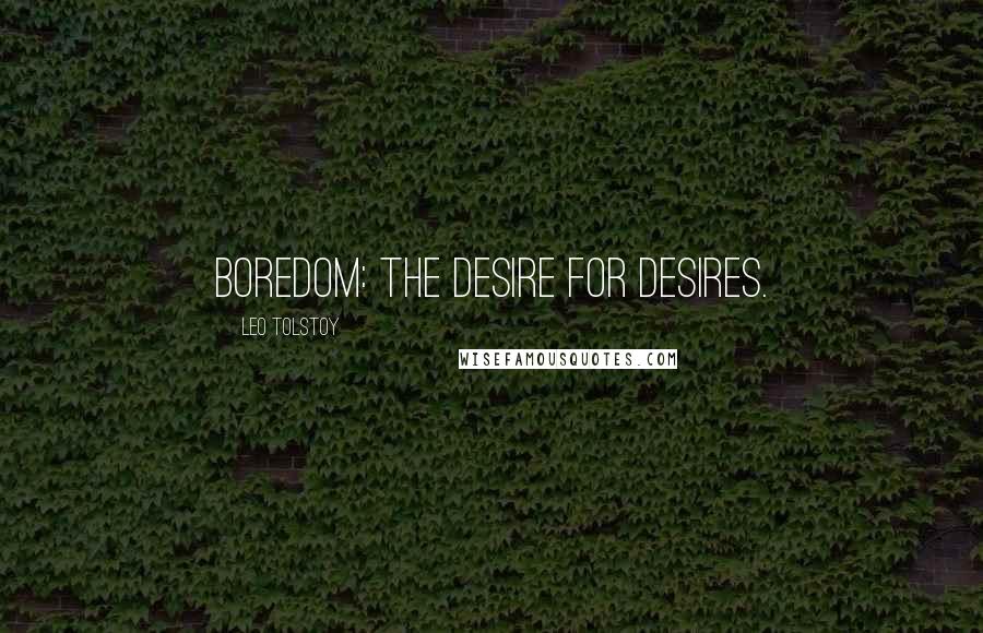 Leo Tolstoy Quotes: Boredom: the desire for desires.