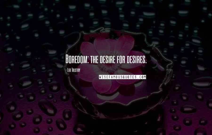 Leo Tolstoy Quotes: Boredom: the desire for desires.