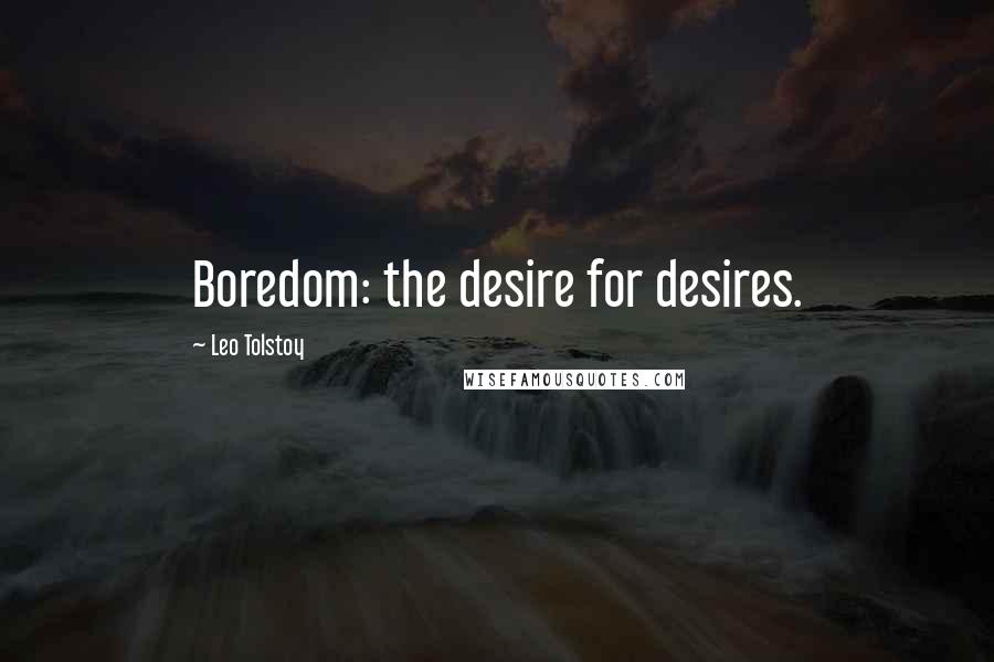 Leo Tolstoy Quotes: Boredom: the desire for desires.