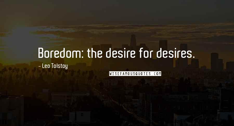 Leo Tolstoy Quotes: Boredom: the desire for desires.