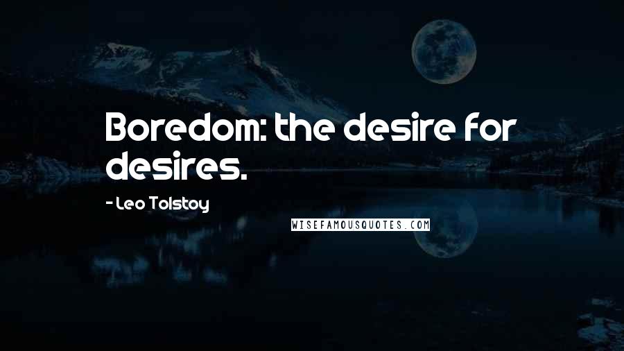 Leo Tolstoy Quotes: Boredom: the desire for desires.