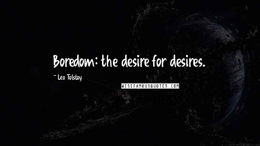 Leo Tolstoy Quotes: Boredom: the desire for desires.