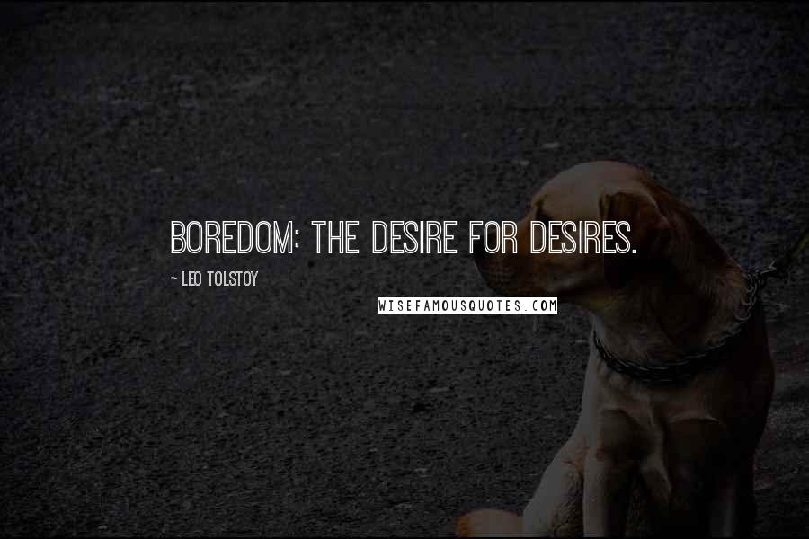 Leo Tolstoy Quotes: Boredom: the desire for desires.