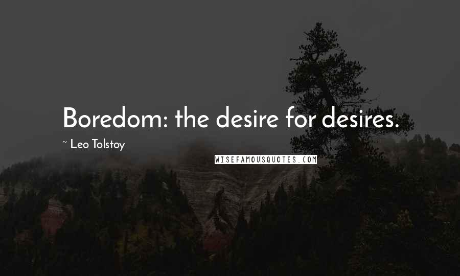 Leo Tolstoy Quotes: Boredom: the desire for desires.