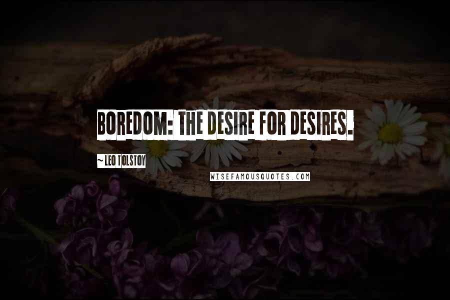 Leo Tolstoy Quotes: Boredom: the desire for desires.