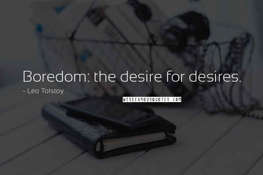 Leo Tolstoy Quotes: Boredom: the desire for desires.