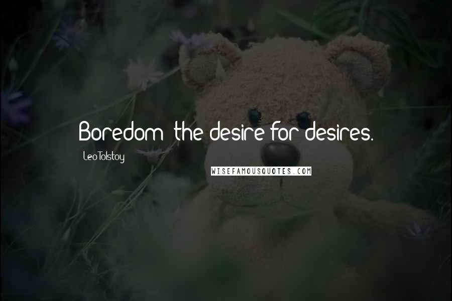 Leo Tolstoy Quotes: Boredom: the desire for desires.