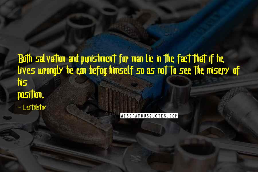 Leo Tolstoy Quotes: Both salvation and punishment for man lie in the fact that if he lives wrongly he can befog himself so as not to see the misery of his position.