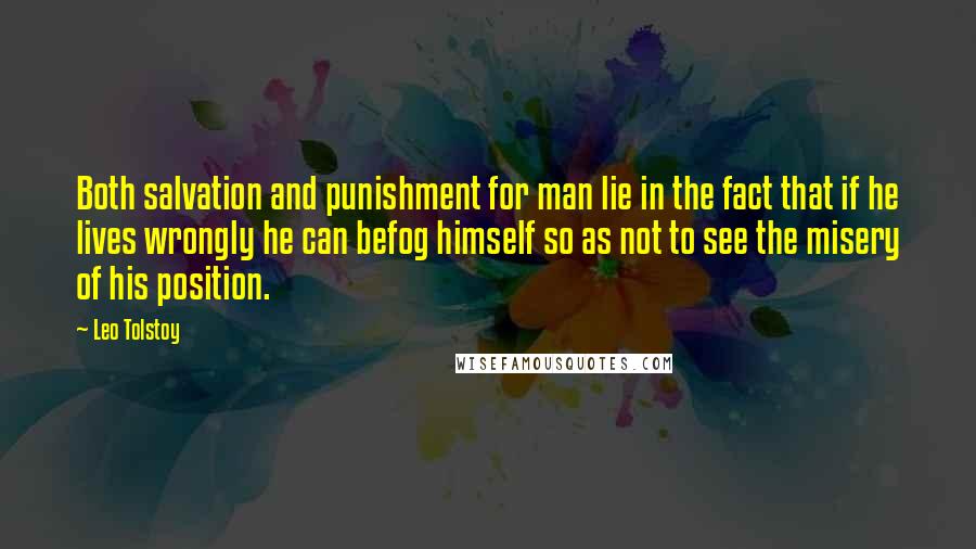 Leo Tolstoy Quotes: Both salvation and punishment for man lie in the fact that if he lives wrongly he can befog himself so as not to see the misery of his position.