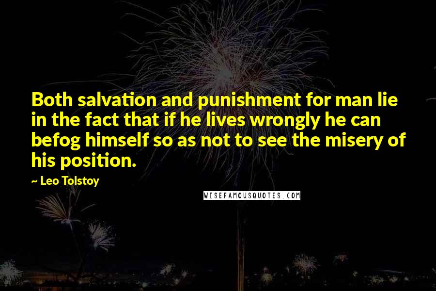 Leo Tolstoy Quotes: Both salvation and punishment for man lie in the fact that if he lives wrongly he can befog himself so as not to see the misery of his position.