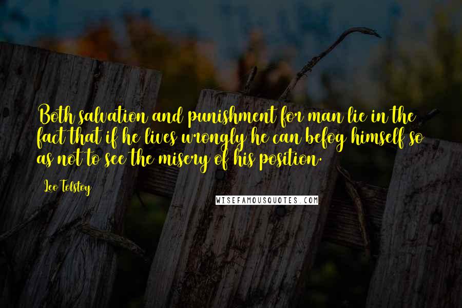 Leo Tolstoy Quotes: Both salvation and punishment for man lie in the fact that if he lives wrongly he can befog himself so as not to see the misery of his position.