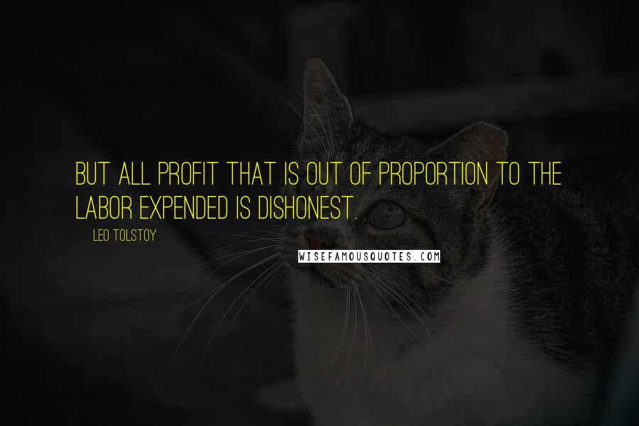 Leo Tolstoy Quotes: But all profit that is out of proportion to the labor expended is dishonest.