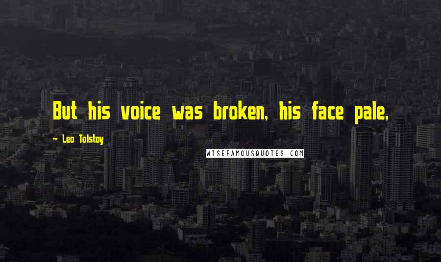 Leo Tolstoy Quotes: But his voice was broken, his face pale,
