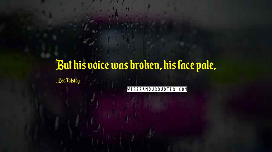 Leo Tolstoy Quotes: But his voice was broken, his face pale,