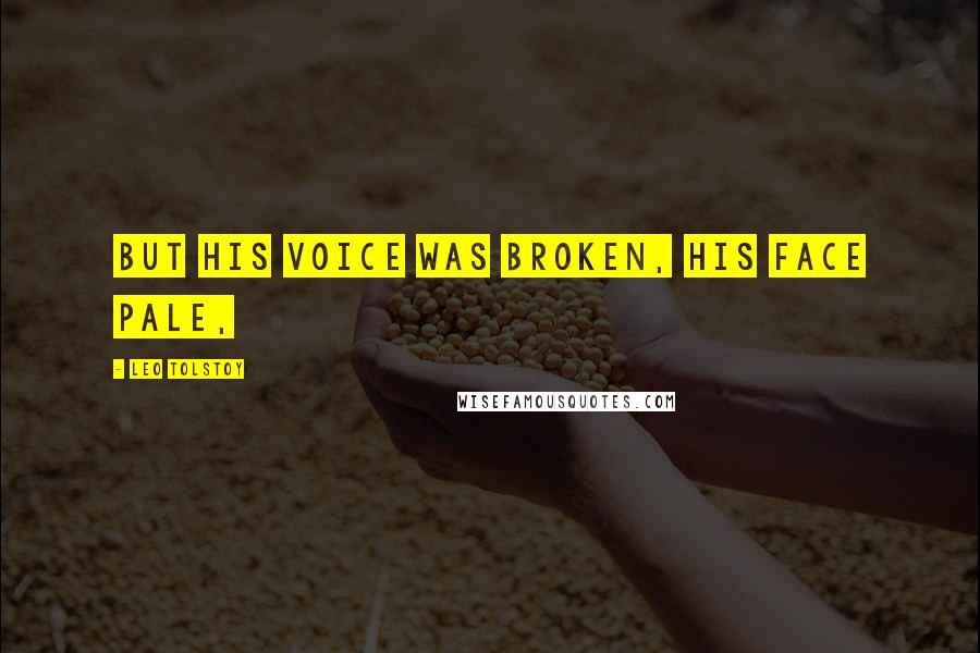 Leo Tolstoy Quotes: But his voice was broken, his face pale,