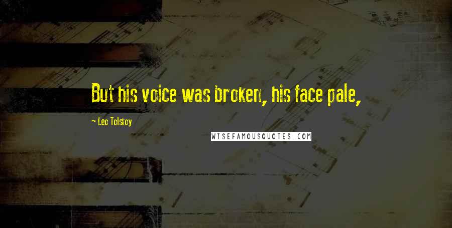 Leo Tolstoy Quotes: But his voice was broken, his face pale,