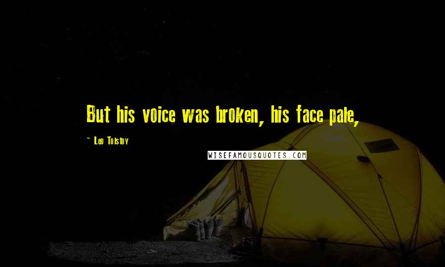 Leo Tolstoy Quotes: But his voice was broken, his face pale,