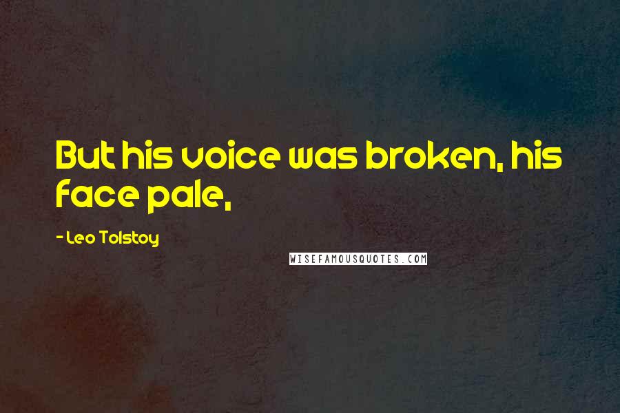 Leo Tolstoy Quotes: But his voice was broken, his face pale,