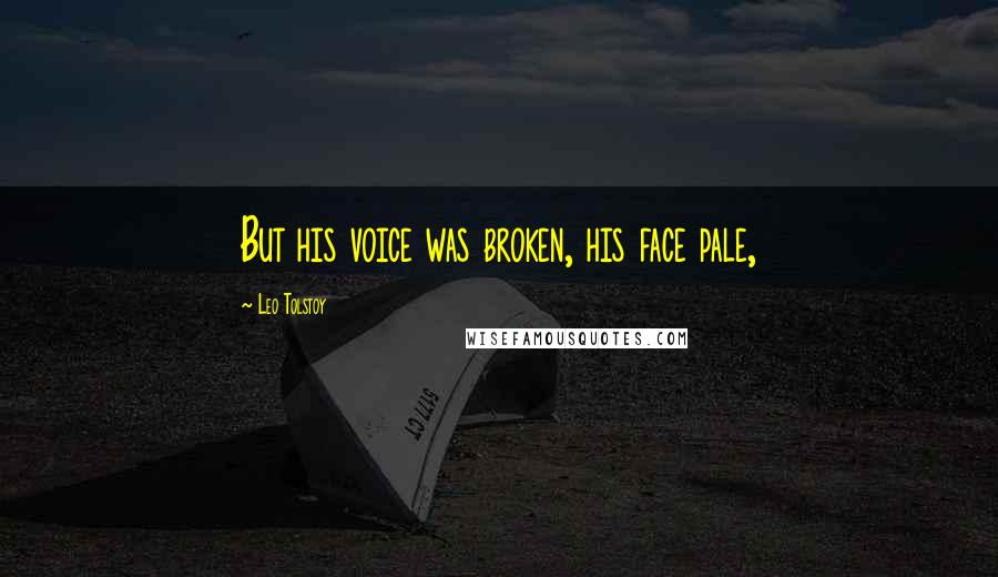 Leo Tolstoy Quotes: But his voice was broken, his face pale,