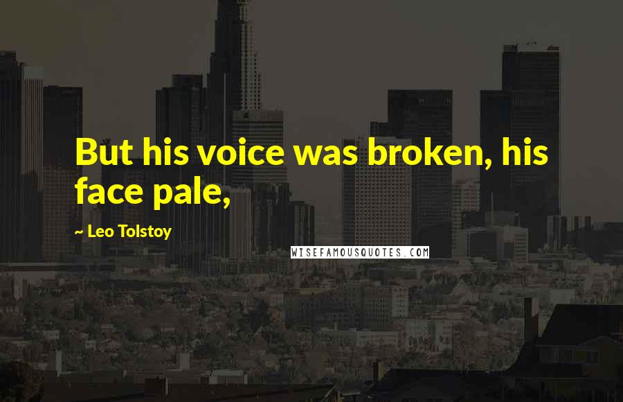 Leo Tolstoy Quotes: But his voice was broken, his face pale,