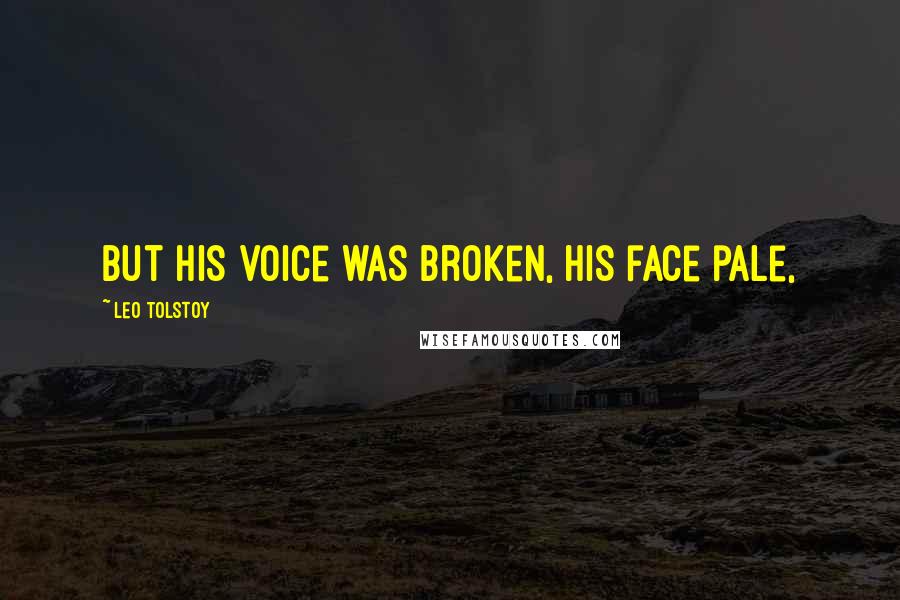 Leo Tolstoy Quotes: But his voice was broken, his face pale,