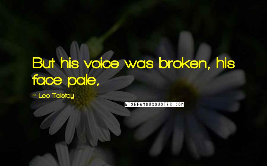 Leo Tolstoy Quotes: But his voice was broken, his face pale,