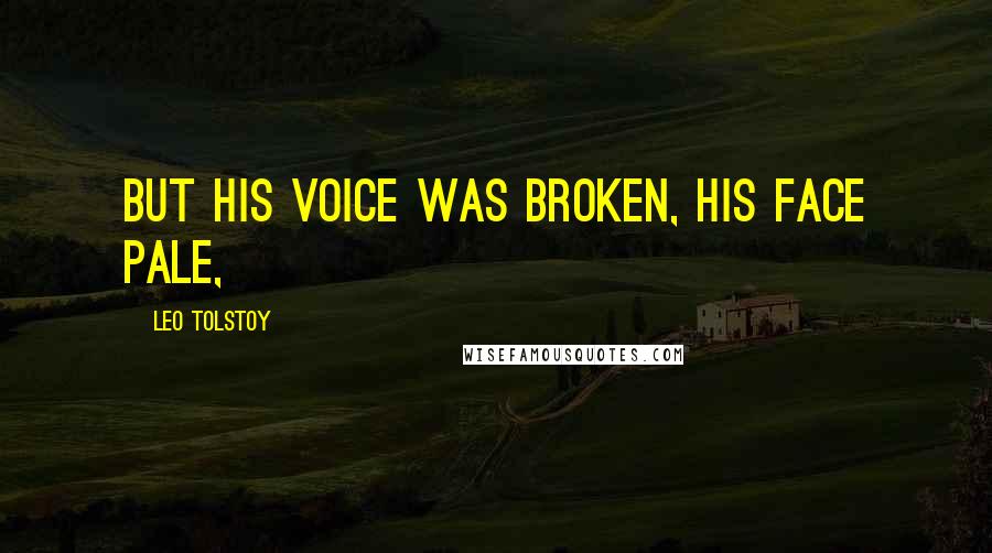 Leo Tolstoy Quotes: But his voice was broken, his face pale,