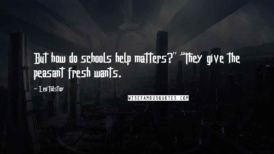 Leo Tolstoy Quotes: But how do schools help matters?" "They give the peasant fresh wants.