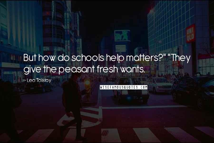 Leo Tolstoy Quotes: But how do schools help matters?" "They give the peasant fresh wants.