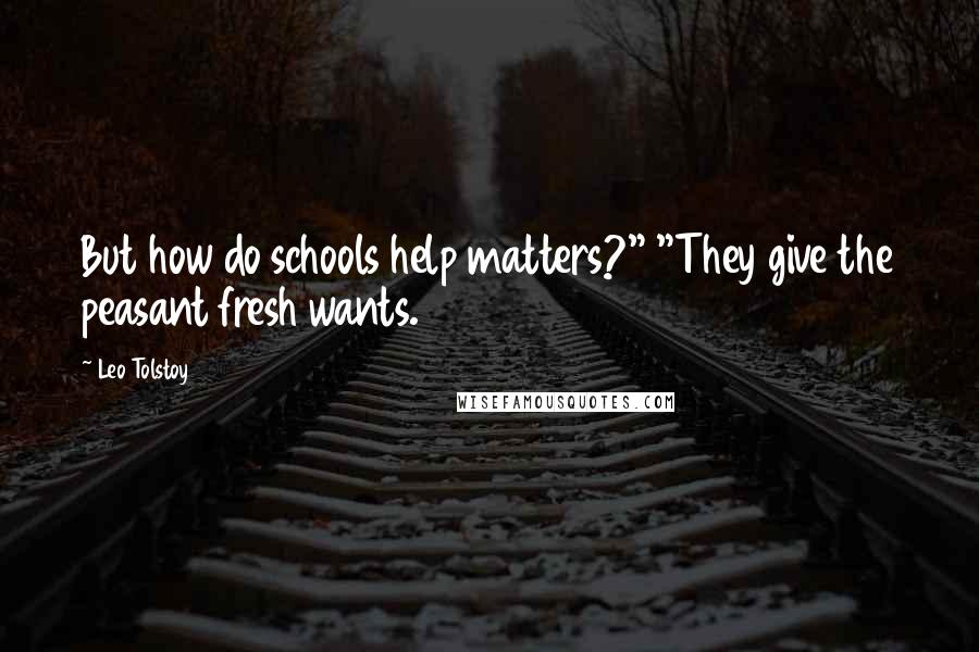 Leo Tolstoy Quotes: But how do schools help matters?" "They give the peasant fresh wants.