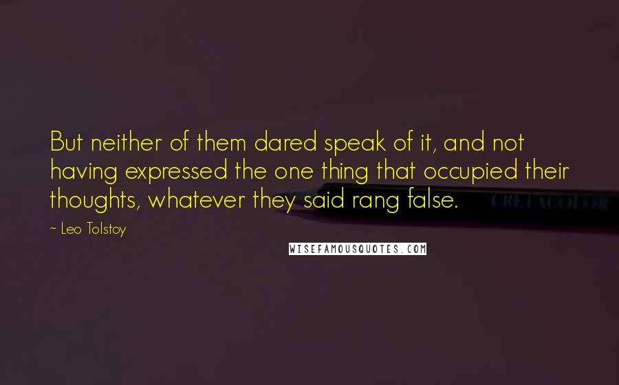 Leo Tolstoy Quotes: But neither of them dared speak of it, and not having expressed the one thing that occupied their thoughts, whatever they said rang false.