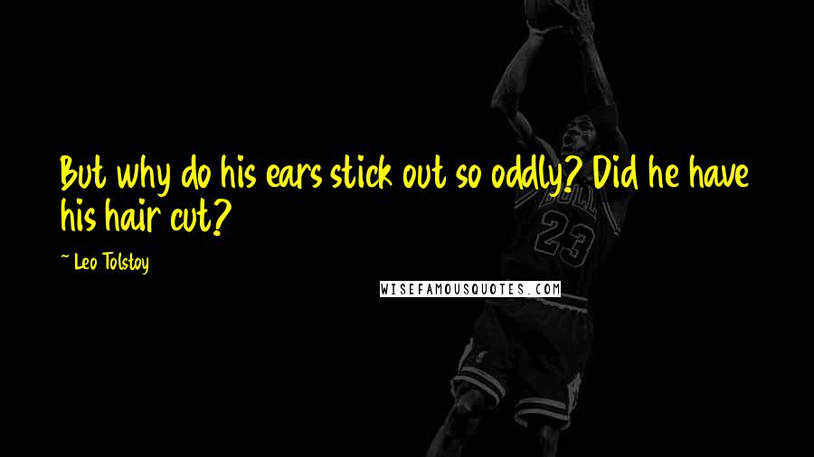 Leo Tolstoy Quotes: But why do his ears stick out so oddly? Did he have his hair cut?