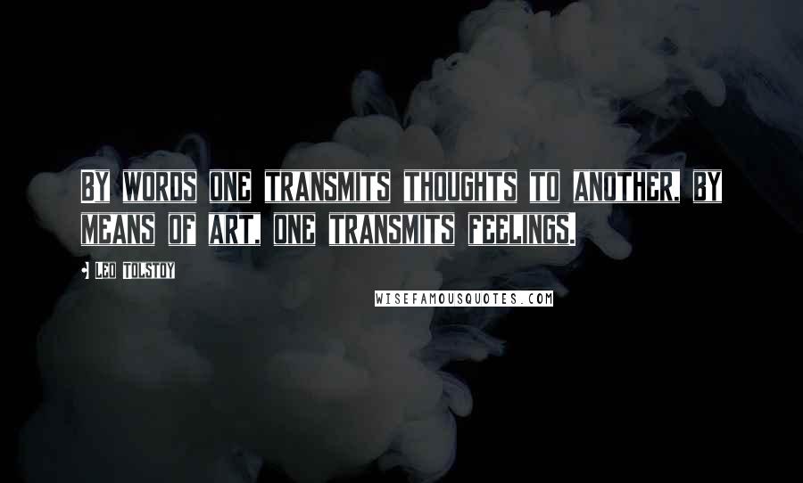 Leo Tolstoy Quotes: By words one transmits thoughts to another, by means of art, one transmits feelings.