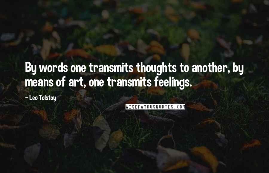 Leo Tolstoy Quotes: By words one transmits thoughts to another, by means of art, one transmits feelings.