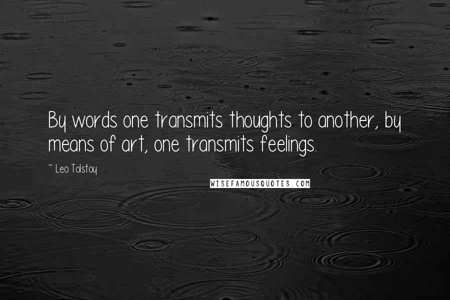 Leo Tolstoy Quotes: By words one transmits thoughts to another, by means of art, one transmits feelings.