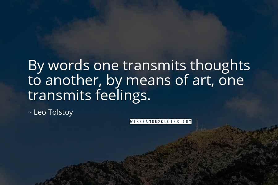 Leo Tolstoy Quotes: By words one transmits thoughts to another, by means of art, one transmits feelings.